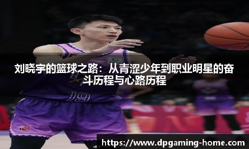 刘晓宇的篮球之路：从青涩少年到职业明星的奋斗历程与心路历程